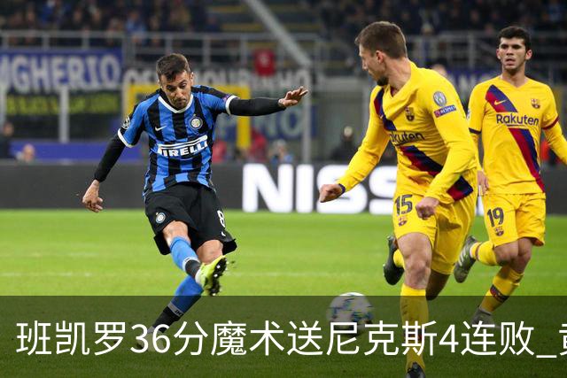 班凯罗36分魔术送尼克斯4连败 黄蜂擒鹰3连胜